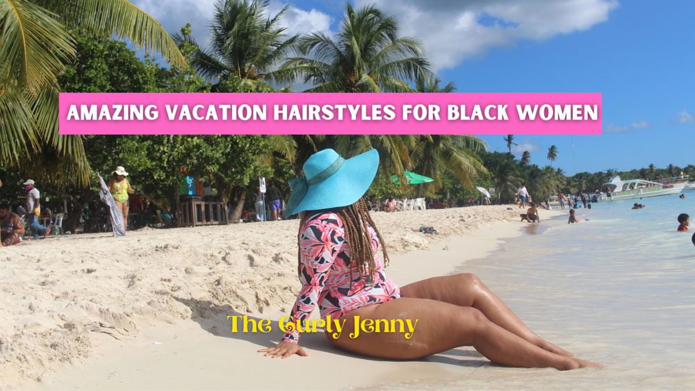 VACATION HAIRSTYLES FOR BLACK WOMEN - The Curly Jenny